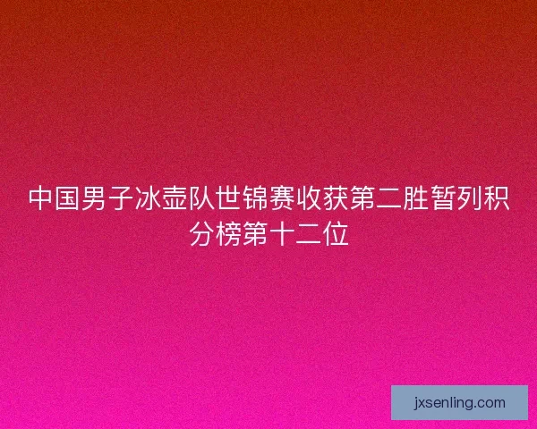 中国男子冰壶队世锦赛收获第二胜暂列积分榜第十二位 中国男子冰壶队世锦赛收获第二胜暂列积分榜第十二位