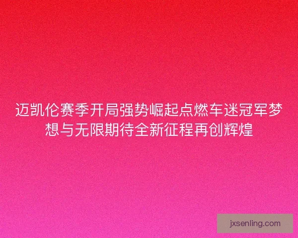 迈凯伦赛季开局强势崛起点燃车迷冠军梦想与无限期待全新征程再创辉煌
