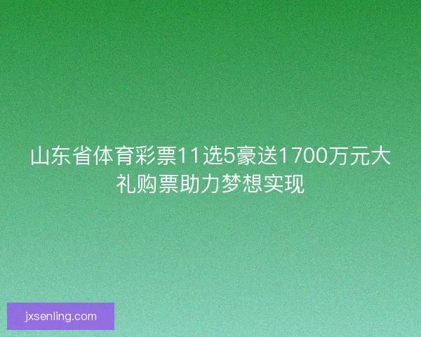 山东省体育彩票11选5豪送1700万元大礼购票助力梦想实现