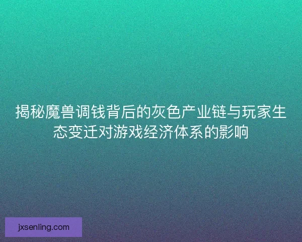 揭秘魔兽调钱背后的灰色产业链与玩家生态变迁对游戏经济体系的影响