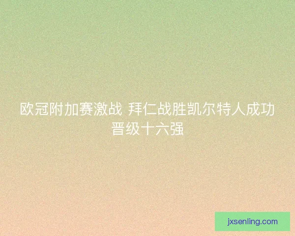 欧冠附加赛激战 拜仁战胜凯尔特人成功晋级十六强