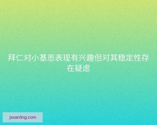 拜仁对小基恩表现有兴趣但对其稳定性存在疑虑